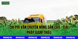 Chi Phí Vận Chuyển Nông Sản Cao – Giải Pháp Giảm Thiểu
